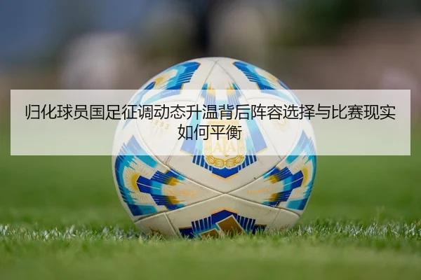 归化球员国足征调动态升温背后阵容选择与比赛现实如何平衡